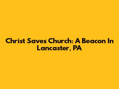 Christ Saves Church: A Beacon In Lancaster, PA