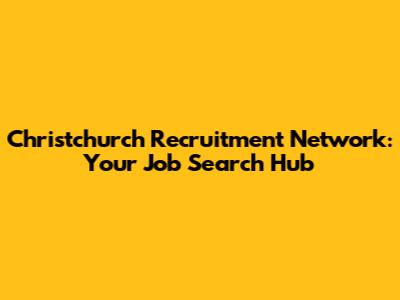 Christchurch Recruitment Network: Your Job Search Hub