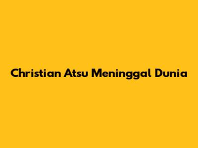 Christian Atsu Meninggal Dunia