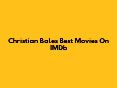 Christian Bale's Best Movies On IMDb