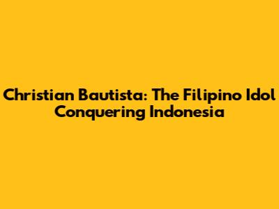 Christian Bautista: The Filipino Idol Conquering Indonesia