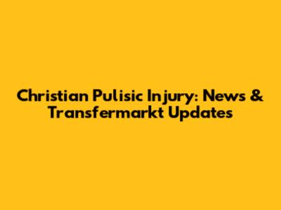 Christian Pulisic Injury: News & Transfermarkt Updates