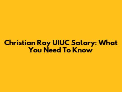 Christian Ray UIUC Salary: What You Need To Know