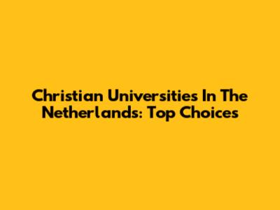 Christian Universities In The Netherlands: Top Choices