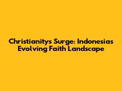 Christianity's Surge: Indonesia's Evolving Faith Landscape