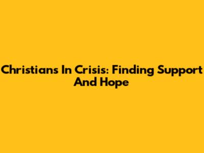 Christians In Crisis: Finding Support And Hope