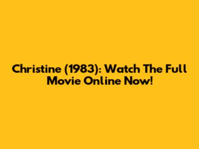 Christine (1983): Watch The Full Movie Online Now!