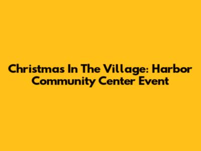 Christmas In The Village: Harbor Community Center Event