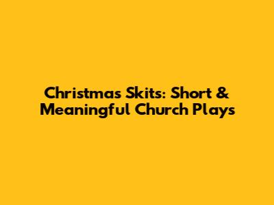 Christmas Skits: Short & Meaningful Church Plays