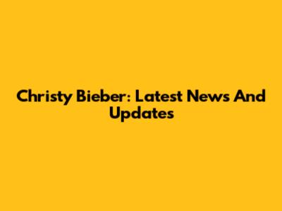 Christy Bieber: Latest News And Updates