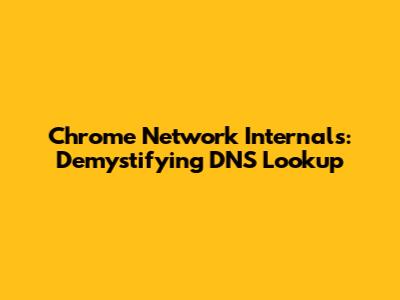 Chrome Network Internals: Demystifying DNS Lookup