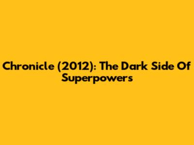 Chronicle (2012): The Dark Side Of Superpowers