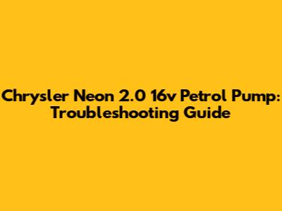 Chrysler Neon 2.0 16v Petrol Pump: Troubleshooting Guide