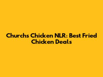 Church's Chicken NLR: Best Fried Chicken Deals