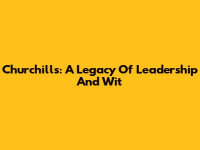 Churchill's: A Legacy Of Leadership And Wit