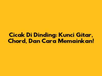 Cicak Di Dinding: Kunci Gitar, Chord, Dan Cara Memainkan!