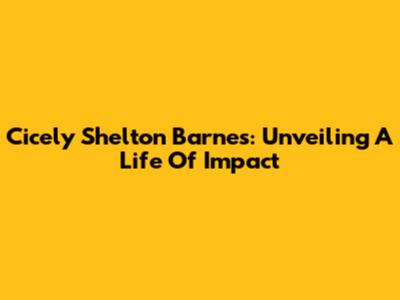 Cicely Shelton Barnes: Unveiling A Life Of Impact