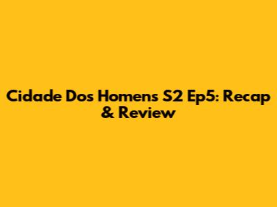 Cidade Dos Homens S2 Ep5: Recap & Review