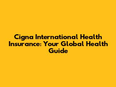Cigna International Health Insurance: Your Global Health Guide