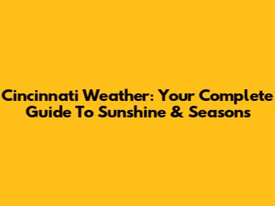 Cincinnati Weather: Your Complete Guide To Sunshine & Seasons