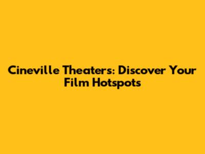 Cineville Theaters: Discover Your Film Hotspots