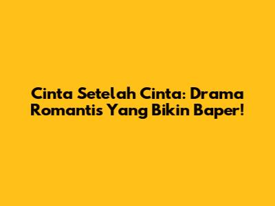 Cinta Setelah Cinta: Drama Romantis Yang Bikin Baper!