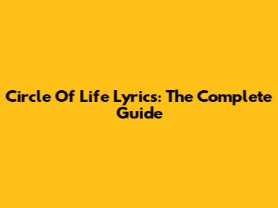 Circle Of Life Lyrics: The Complete Guide