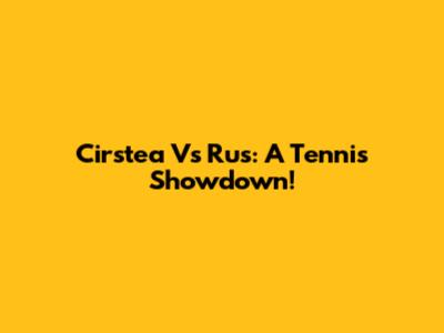 Cirstea Vs Rus: A Tennis Showdown!