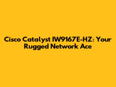 Cisco Catalyst IW9167E-HZ: Your Rugged Network Ace