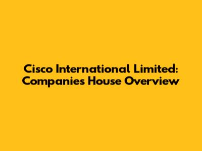 Cisco International Limited: Companies House Overview