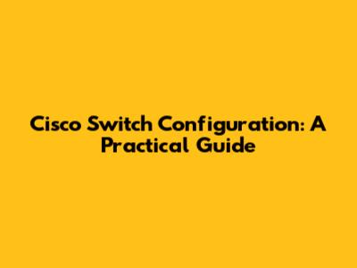 Cisco Switch Configuration: A Practical Guide