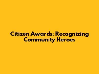 Citizen Awards: Recognizing Community Heroes