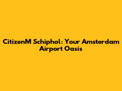 CitizenM Schiphol: Your Amsterdam Airport Oasis