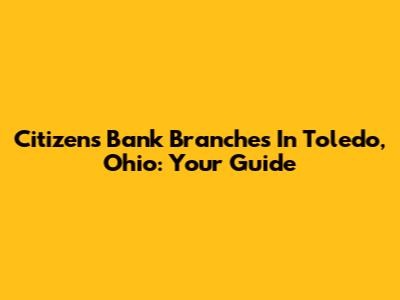 Citizens Bank Branches In Toledo, Ohio: Your Guide