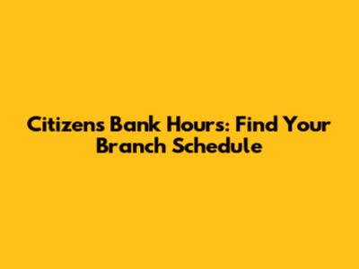 Citizens Bank Hours: Find Your Branch Schedule