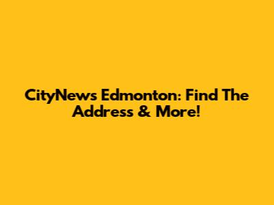 CityNews Edmonton: Find The Address & More!