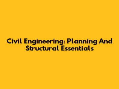 Civil Engineering: Planning And Structural Essentials