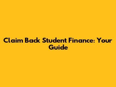 Claim Back Student Finance: Your Guide