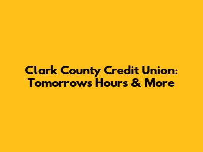 Clark County Credit Union: Tomorrow's Hours & More