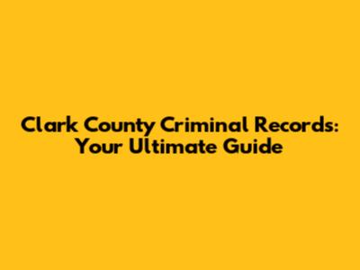 Clark County Criminal Records: Your Ultimate Guide