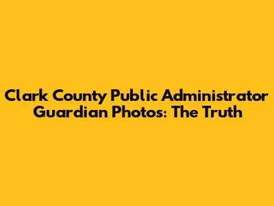 Clark County Public Administrator Guardian Photos: The Truth