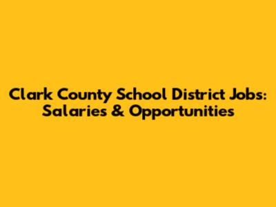 Clark County School District Jobs: Salaries & Opportunities