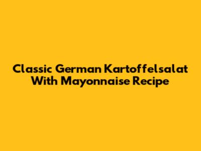 Classic German Kartoffelsalat With Mayonnaise Recipe
