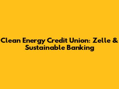 Clean Energy Credit Union: Zelle & Sustainable Banking