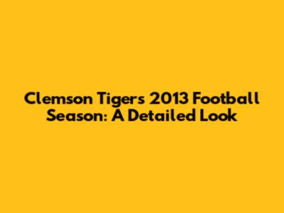 Clemson Tigers' 2013 Football Season: A Detailed Look