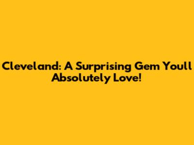 Cleveland: A Surprising Gem You'll Absolutely Love!