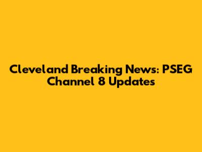 Cleveland Breaking News: PSEG Channel 8 Updates