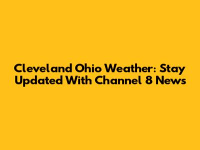 Cleveland Ohio Weather: Stay Updated With Channel 8 News