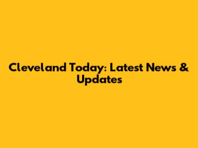 Cleveland Today: Latest News & Updates
