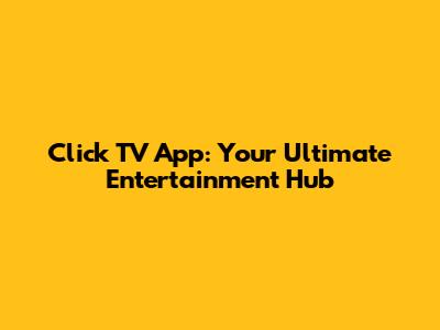 Click TV App: Your Ultimate Entertainment Hub